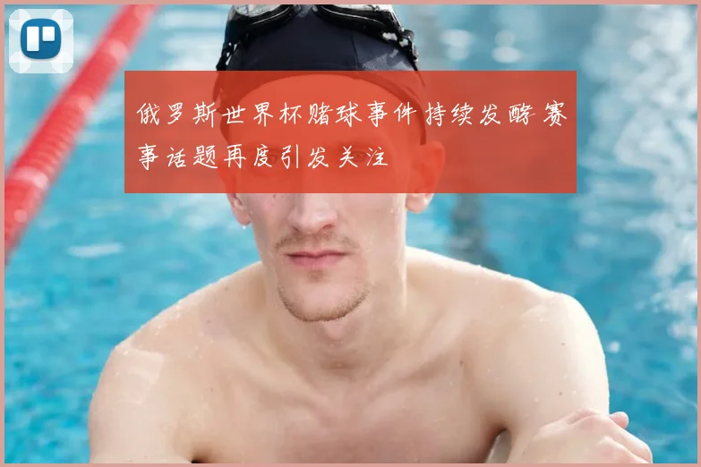 俄罗斯世界杯赌球事件持续发酵 赛事话题再度引发关注