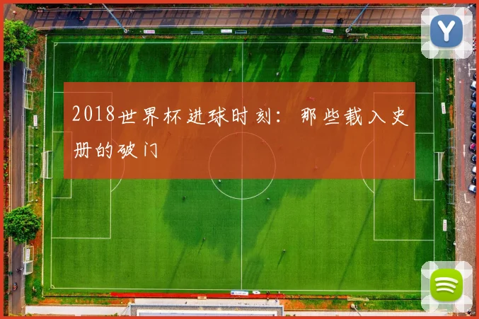 2018世界杯进球时刻:那些载入史册的破门