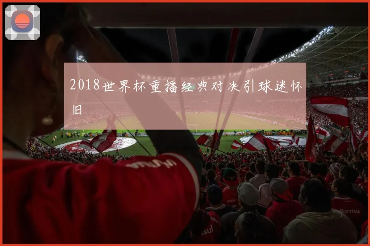 2018世界杯重播经典对决引球迷怀旧