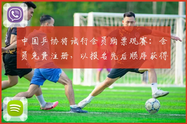 中国乒协将试行会员购票观赛:会员免费注册,以报名先后顺序获得购票资格,报完为止,不能转让、转赠和转售