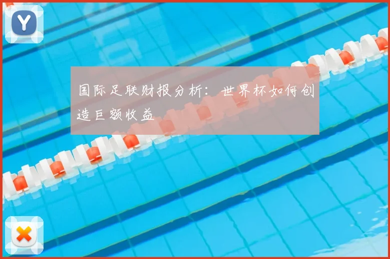 国际足联财报分析:世界杯如何创造巨额收益