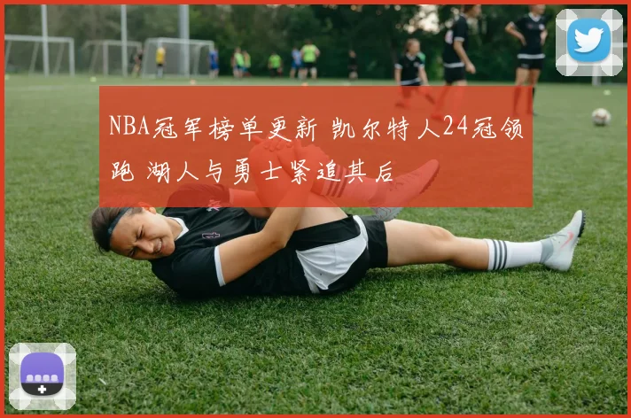 NBA冠军榜单更新 凯尔特人24冠领跑 湖人与勇士紧追其后