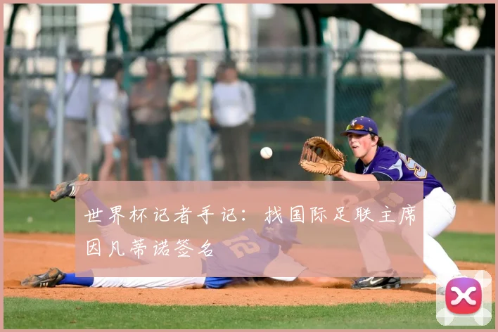 世界杯记者手记:找国际足联主席因凡蒂诺签名