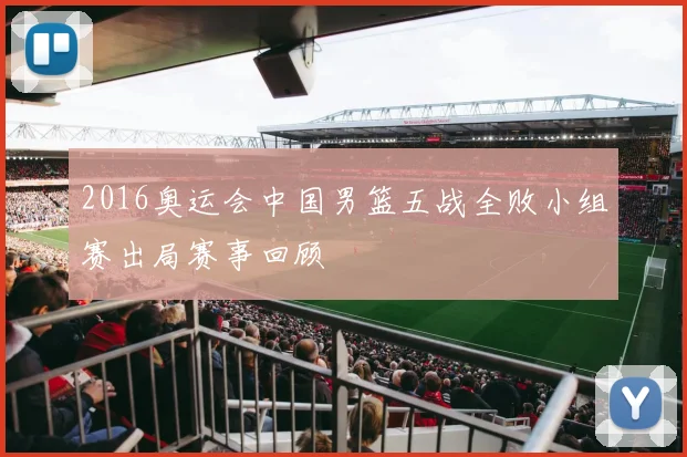 2016奥运会中国男篮五战全败小组赛出局赛事回顾