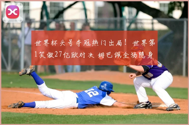 世界杯头号夺冠热门出局!世界第1笑傲27亿欧对决 姆巴佩全场隐身