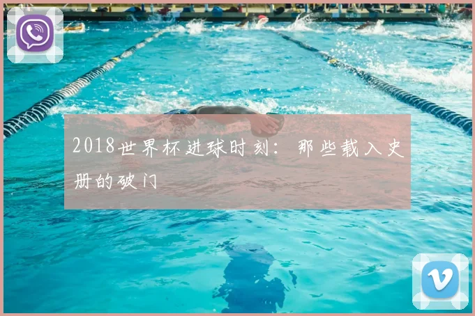 2018世界杯进球时刻：那些载入史册的破门