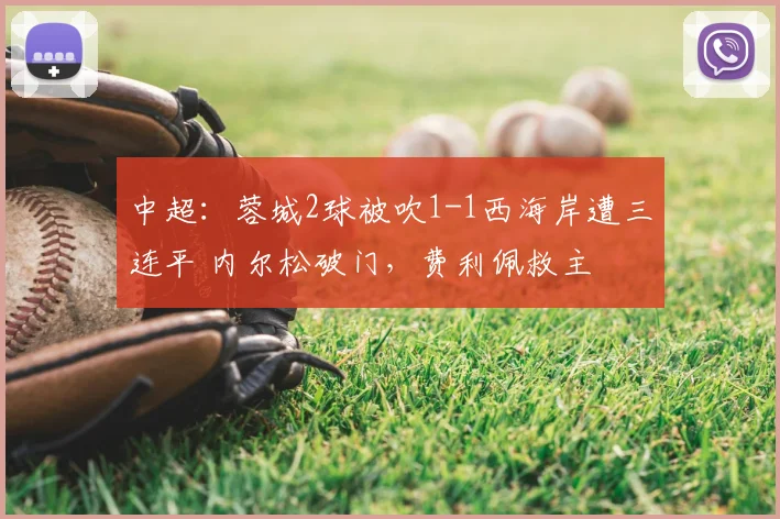 中超:蓉城2球被吹1-1西海岸遭三连平 内尔松破门,费利佩救主