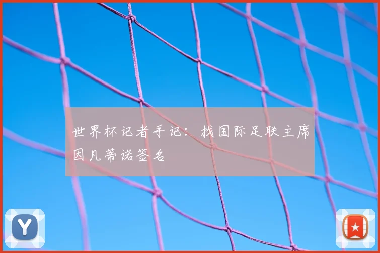 世界杯记者手记：找国际足联主席因凡蒂诺签名