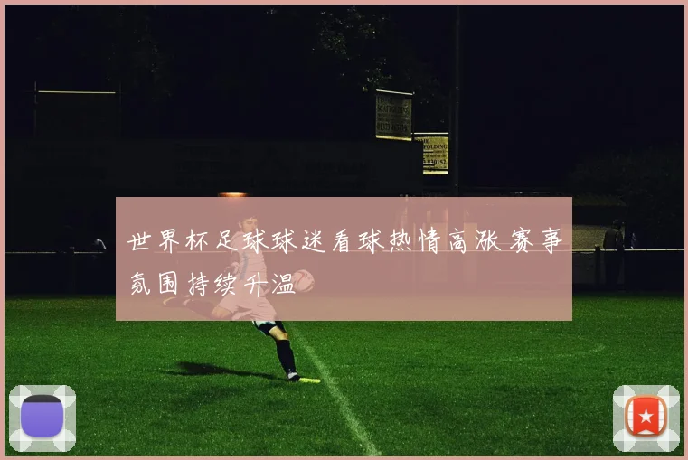 世界杯足球球迷看球热情高涨 赛事氛围持续升温