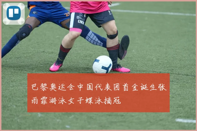 巴黎奥运会中国代表团首金诞生张雨霏游泳女子蝶泳摘冠