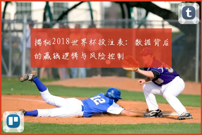揭秘2018世界杯投注表:数据背后的赢钱逻辑与风险控制