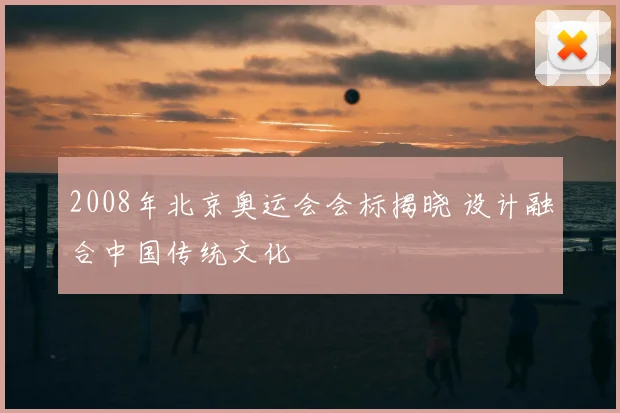 2008年北京奥运会会标揭晓 设计融合中国传统文化