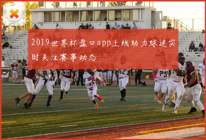 2019世界杯盘口app上线助力球迷实时关注赛事动态
