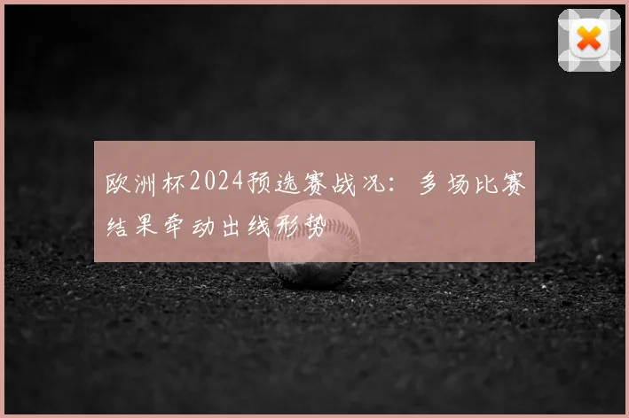 欧洲杯2024预选赛战况:多场比赛结果牵动出线形势