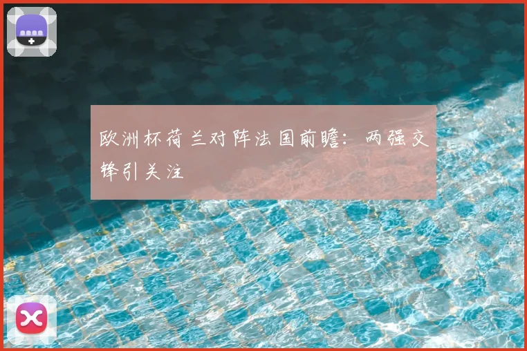 欧洲杯荷兰对阵法国前瞻:两强交锋引关注
