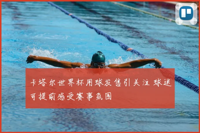 卡塔尔世界杯用球发售引关注 球迷可提前感受赛事氛围