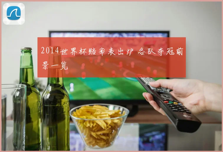 2014世界杯赔率表出炉 各队夺冠前景一览