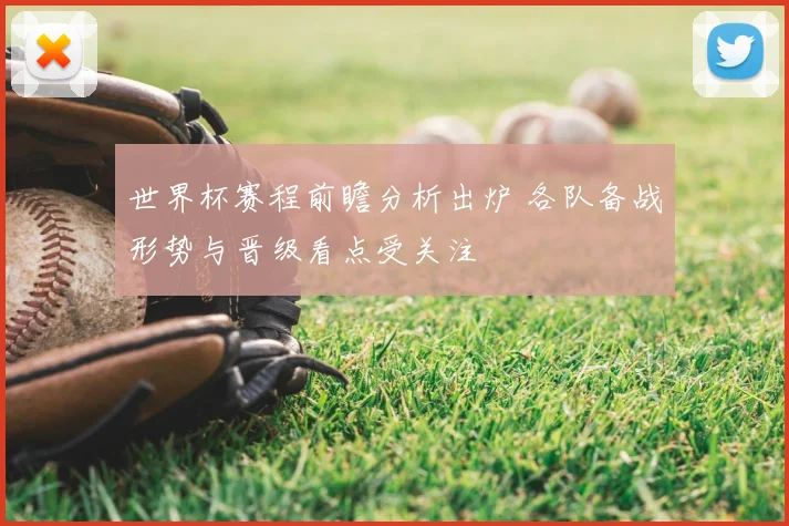 世界杯赛程前瞻分析出炉 各队备战形势与晋级看点受关注