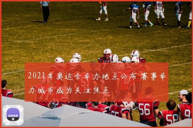 2021年奥运会举办地点公布 赛事举办城市成为关注焦点