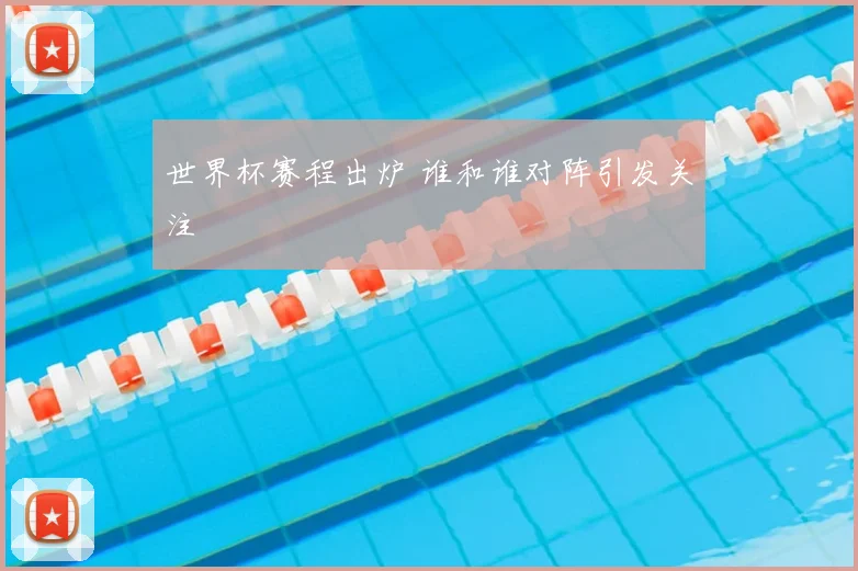 世界杯赛程出炉 谁和谁对阵引发关注
