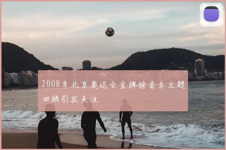2008年北京奥运会金牌榜音乐主题回顾引发关注