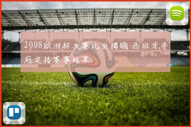2008欧洲杯决赛比分揭晓 西班牙夺冠定格赛事结果