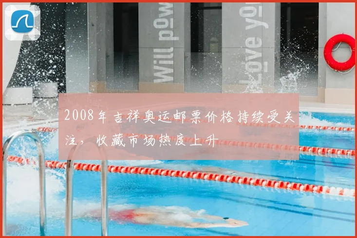 2008年吉祥奥运邮票价格持续受关注，收藏市场热度上升