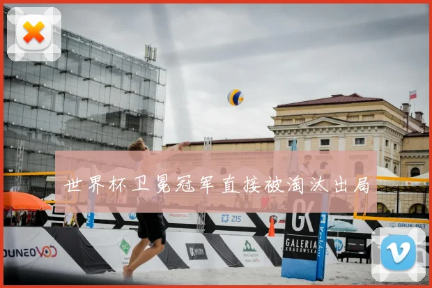 世界杯卫冕冠军直接被淘汰出局