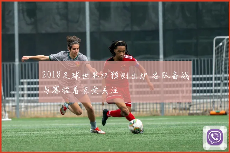 2018足球世界杯预测出炉 各队备战与赛程看点受关注