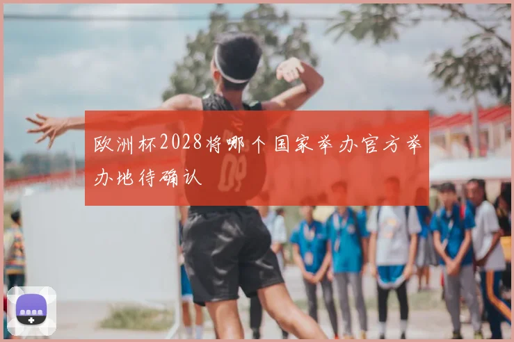 欧洲杯2028将哪个国家举办官方举办地待确认