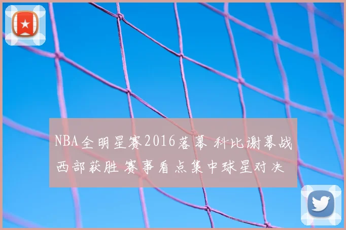 NBA全明星赛2016落幕 科比谢幕战西部获胜 赛事看点集中球星对决