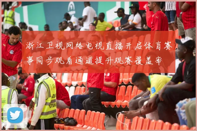 浙江卫视网络电视直播开启体育赛事同步观看通道提升观赛覆盖率