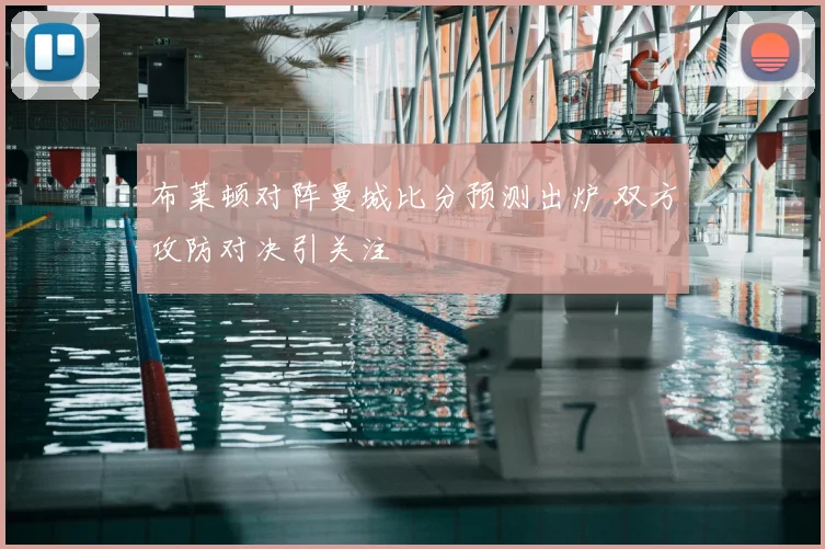 布莱顿对阵曼城比分预测出炉 双方攻防对决引关注