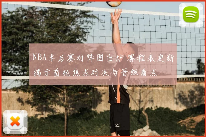 NBA季后赛对阵图出炉 赛程表更新揭示首轮焦点对决与晋级看点