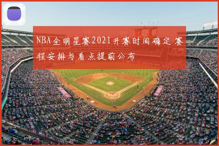 NBA全明星赛2021开赛时间确定 赛程安排与看点提前公布