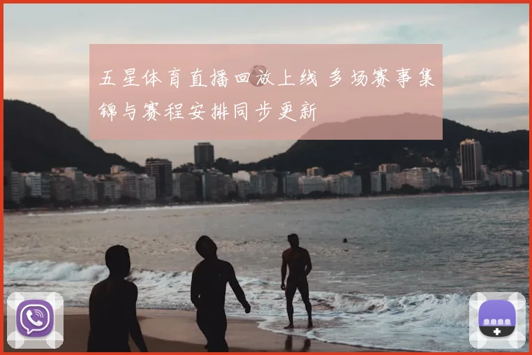 五星体育直播回放上线 多场赛事集锦与赛程安排同步更新