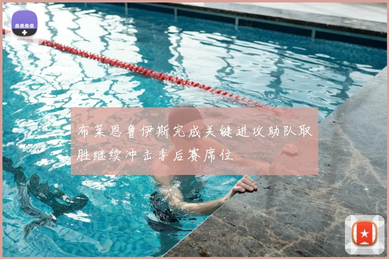 布莱恩鲁伊斯完成关键进攻助队取胜继续冲击季后赛席位