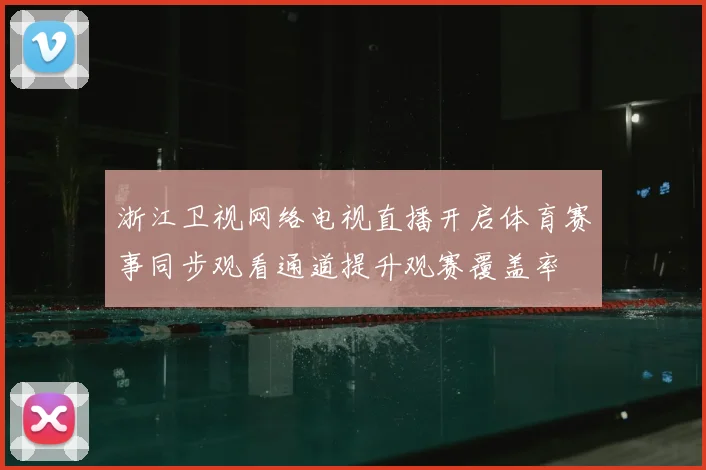 浙江卫视网络电视直播开启体育赛事同步观看通道提升观赛覆盖率