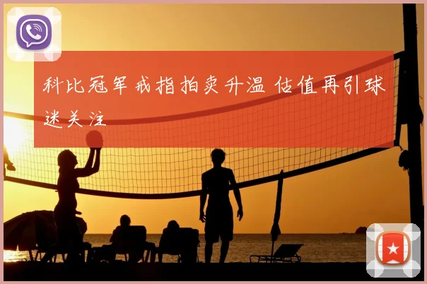 科比冠军戒指拍卖升温 估值再引球迷关注