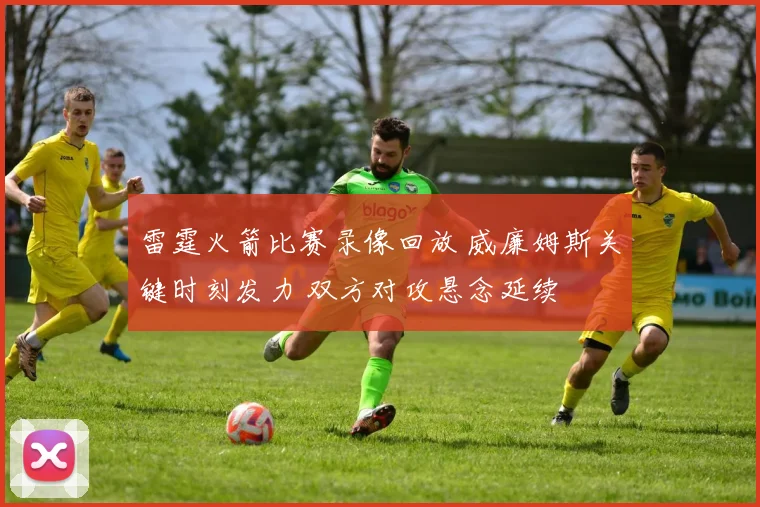 雷霆火箭比赛录像回放 威廉姆斯关键时刻发力 双方对攻悬念延续